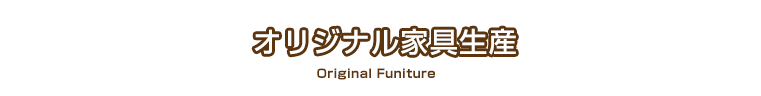 オリジナル家具生産 Furniture Original Funiture