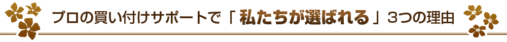 プロの買い付けサポートで「私たちが選ばれる」3つの理由